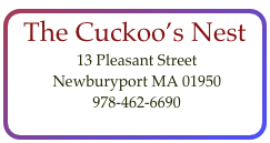 The Cuckoo’s Nest
 13 Pleasant Street
 Newburyport MA 01950    978-462-6690  
contact@cuckoos-nest.com